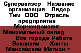 Супервайзер › Название организации ­ Лидер Тим, ООО › Отрасль предприятия ­ Мерчендайзинг › Минимальный оклад ­ 35 000 - Все города Работа » Вакансии   . Ханты-Мансийский,Мегион г.